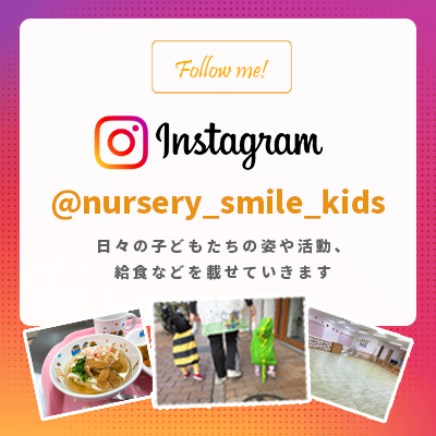 Instagram @nursery_smile_kids 日々の子どもたちの姿や活動、給食などを載せていきます